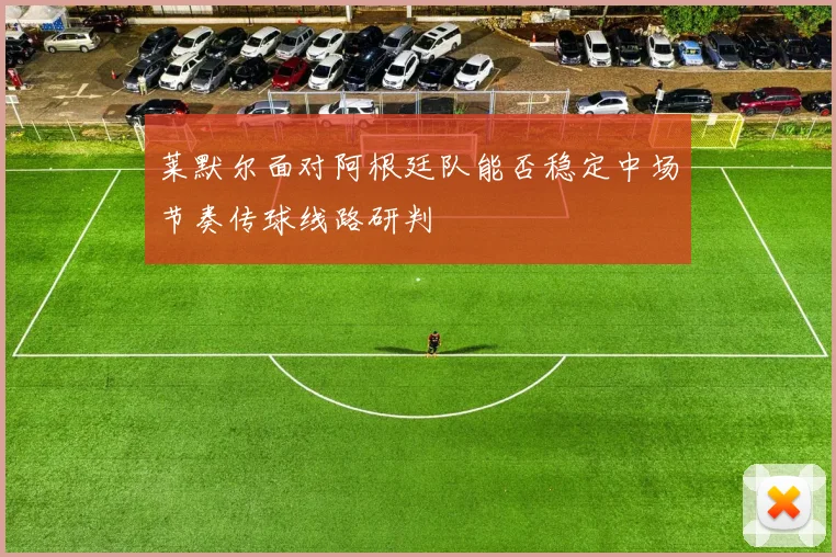 莱默尔面对阿根廷队能否稳定中场节奏传球线路研判