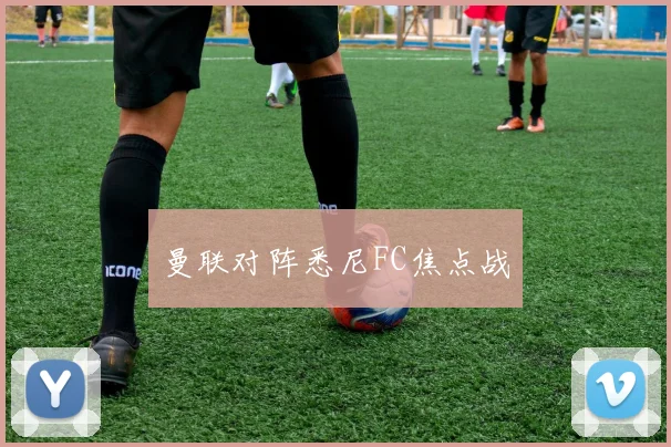 曼联对阵悉尼FC焦点战