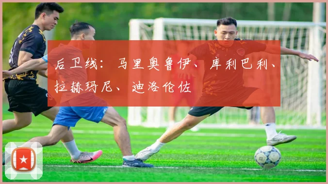 后卫线：马里奥鲁伊、库利巴利、拉赫玛尼、迪洛伦佐