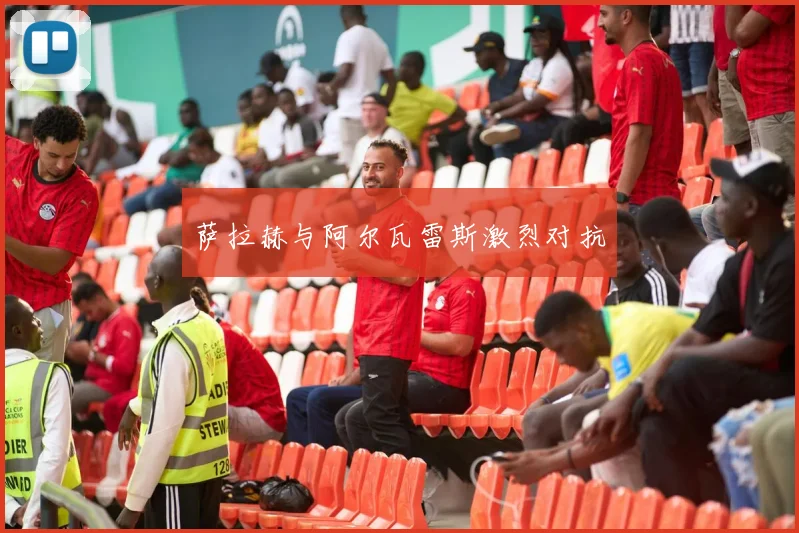 萨拉赫与阿尔瓦雷斯激烈对抗