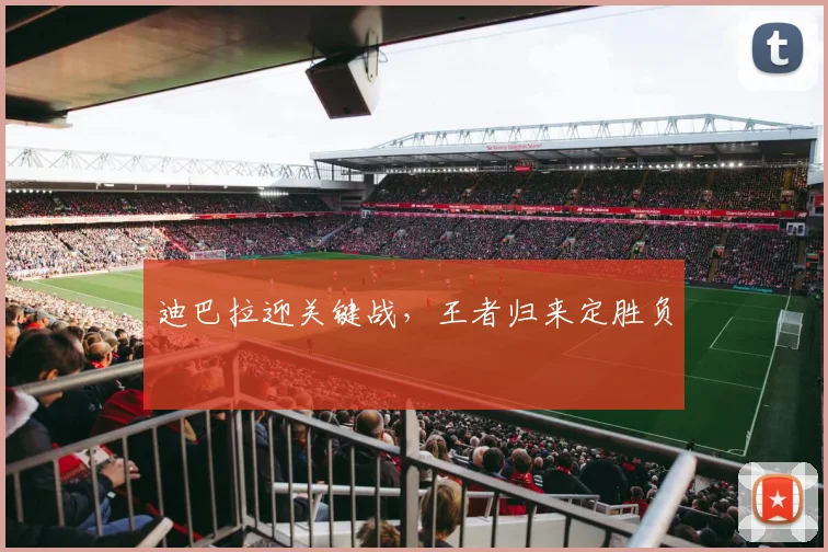 迪巴拉迎关键战，王者归来定胜负