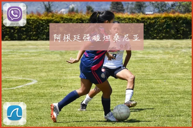 阿根廷强碰坦桑尼亚