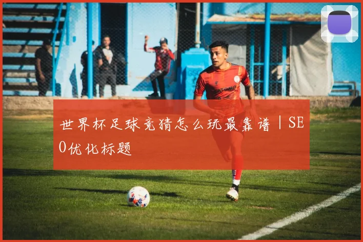 世界杯足球竞猜怎么玩最靠谱｜SEO优化标题
