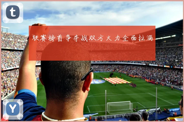 联赛榜首争夺战双方火力全面拉满