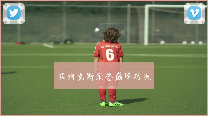 菲利克斯荣誉巅峰对决