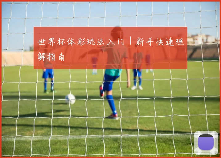 世界杯体彩玩法入门｜新手快速理解指南