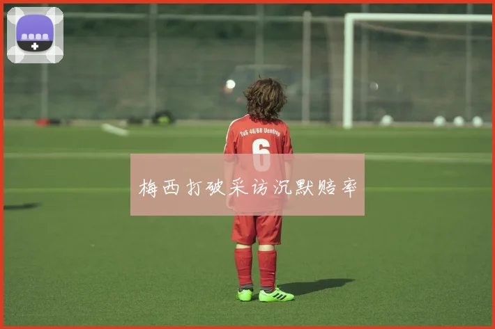 梅西打破采访沉默赔率