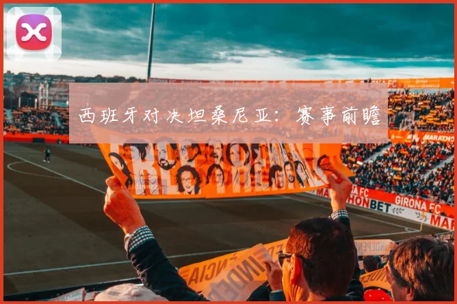 西班牙对决坦桑尼亚：赛事前瞻