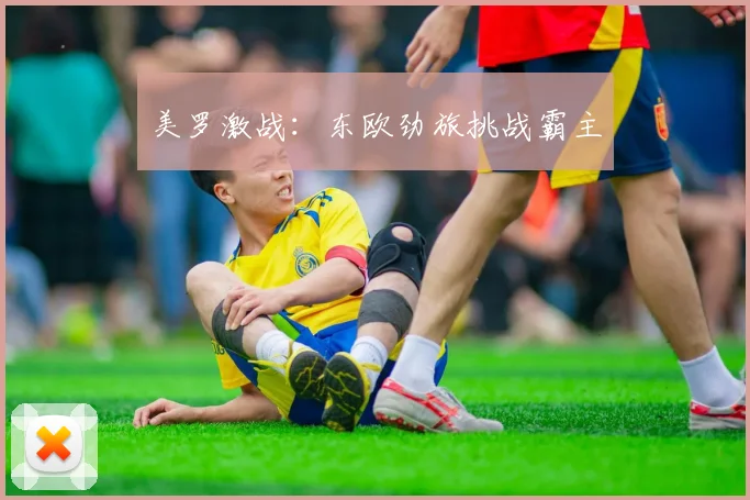 美罗激战：东欧劲旅挑战霸主