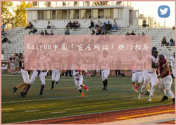 Kaiyun中国「官方网站」热门推荐