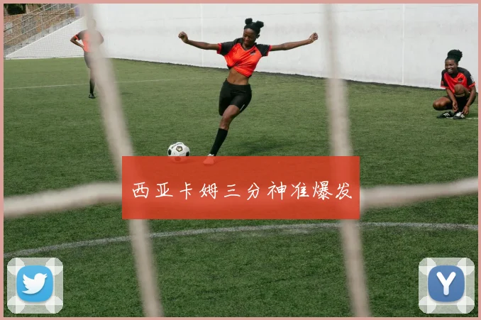 西亚卡姆三分神准爆发