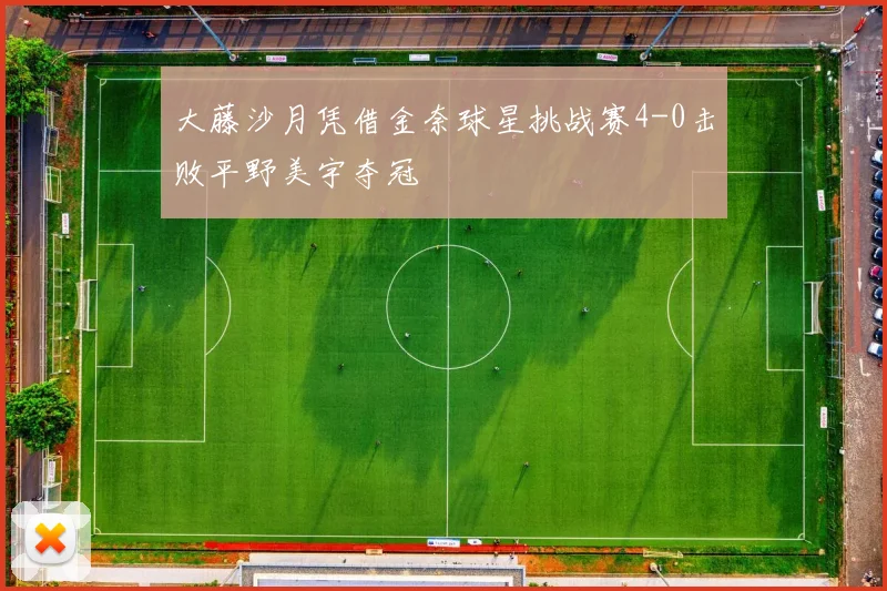 大藤沙月凭借金奈球星挑战赛4-0击败平野美宇夺冠