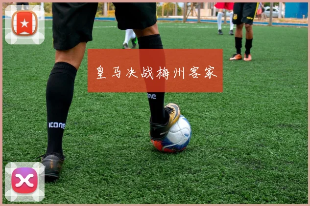 皇马决战梅州客家