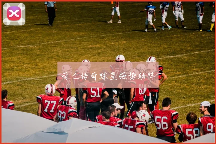 荷兰传奇球星强势助阵