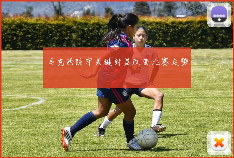 马克西防守关键封盖改变比赛走势