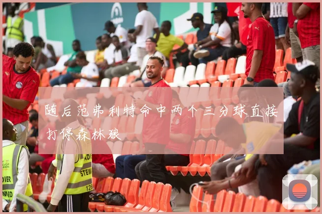 随后范弗利特命中两个三分球直接打停森林狼