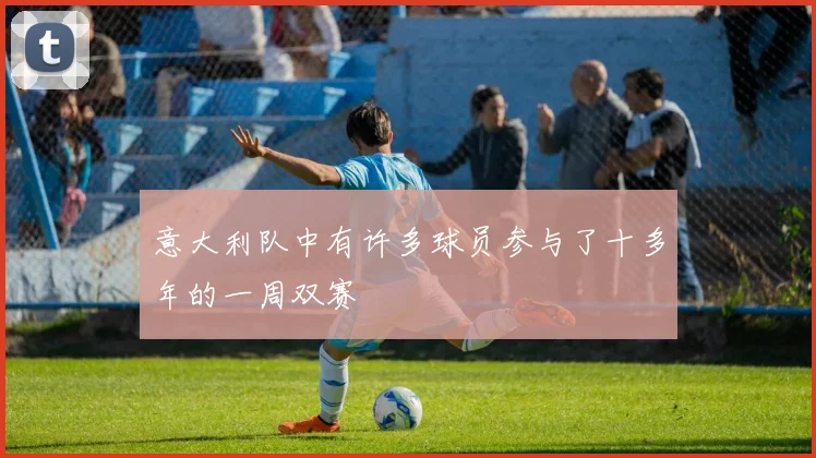 意大利队中有许多球员参与了十多年的一周双赛