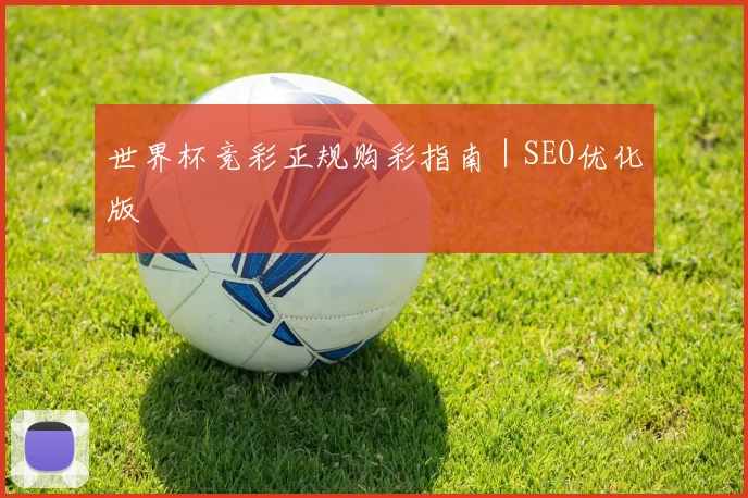 世界杯竞彩正规购彩指南｜SEO优化版