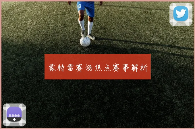 蒙特雷赛场焦点赛事解析