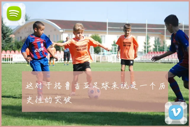 这对于格鲁吉亚足球来说是一个历史性的突破