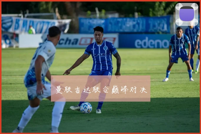 曼联吉达联合巅峰对决