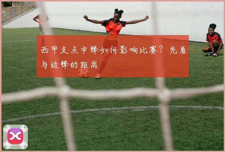 西甲支点中锋如何影响比赛?先看与边锋的距离