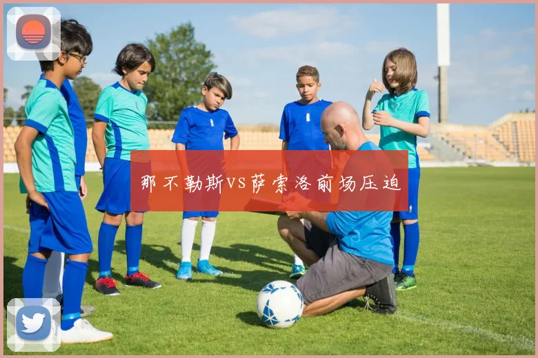 那不勒斯vs萨索洛前场压迫