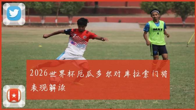 2026世界杯厄瓜多尔对库拉索门将表现解读