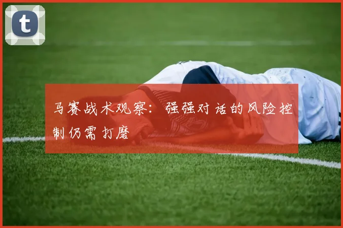 马赛战术观察：强强对话的风险控制仍需打磨