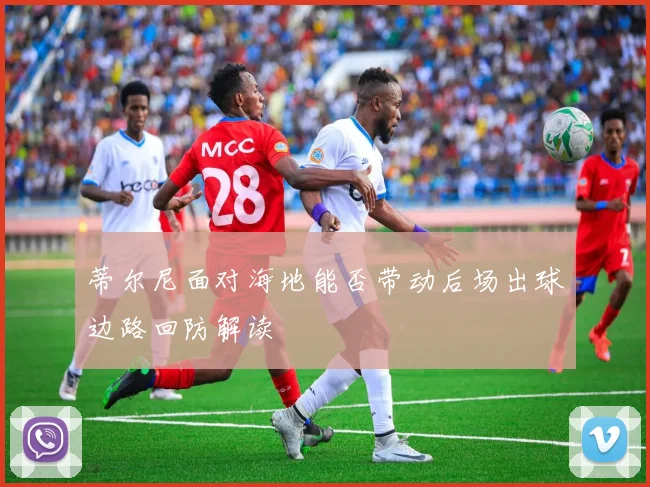 蒂尔尼面对海地能否带动后场出球边路回防解读