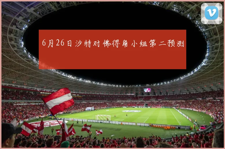 6月26日沙特对佛得角小组第二预测