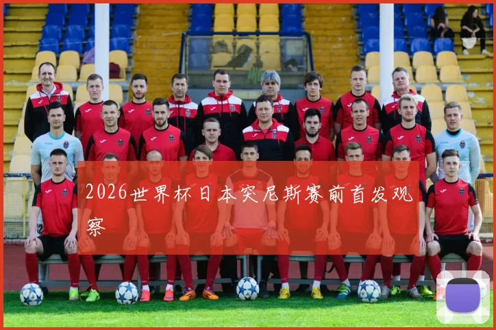 2026世界杯日本突尼斯赛前首发观察