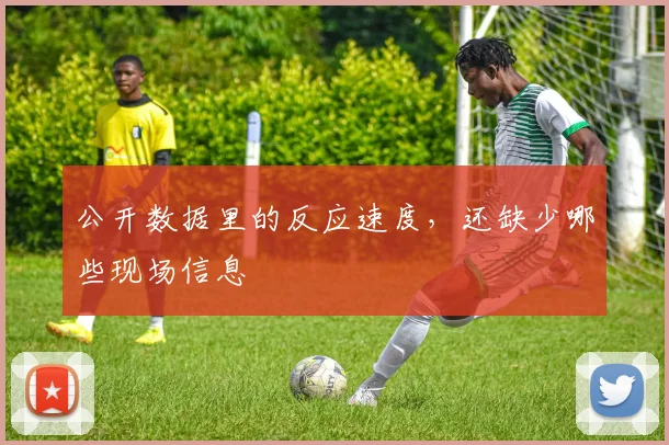 公开数据里的反应速度,还缺少哪些现场信息