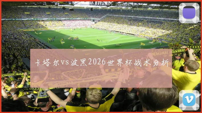 卡塔尔vs波黑2026世界杯战术分析
