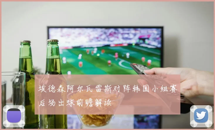 埃德森阿尔瓦雷斯对阵韩国小组赛后场出球前瞻解读