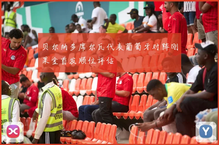 贝尔纳多席尔瓦代表葡萄牙对阵刚果金首发顺位评估