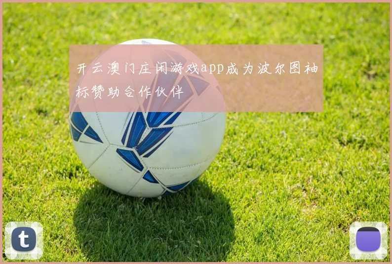 开云澳门庄闲游戏app成为波尔图袖标赞助合作伙伴