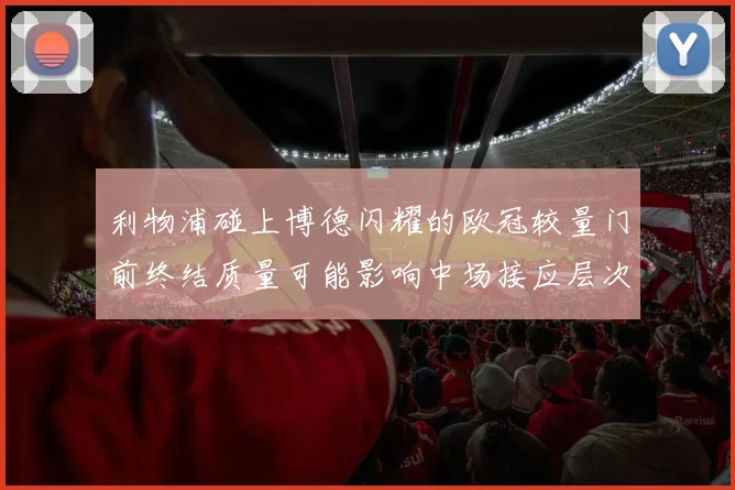利物浦碰上博德闪耀的欧冠较量门前终结质量可能影响中场接应层次