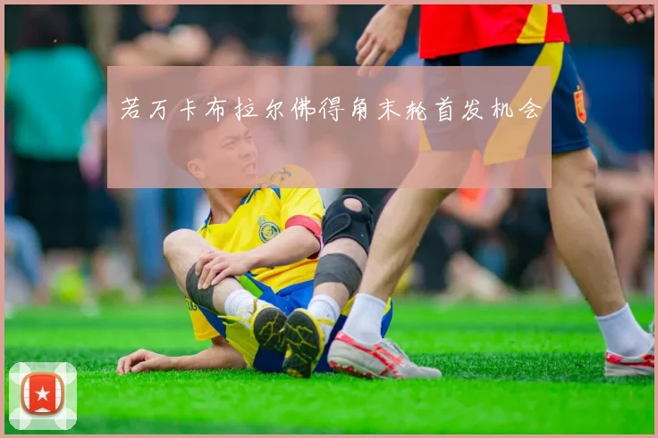 若万卡布拉尔佛得角末轮首发机会