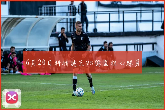 6月20日科特迪瓦vs德国核心球员
