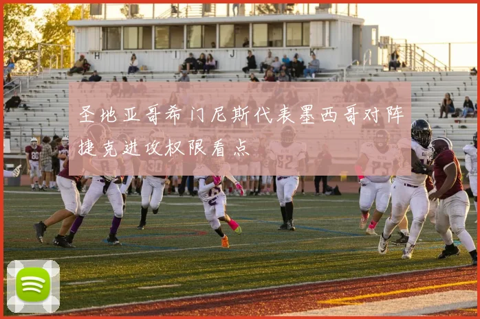 圣地亚哥希门尼斯代表墨西哥对阵捷克进攻权限看点