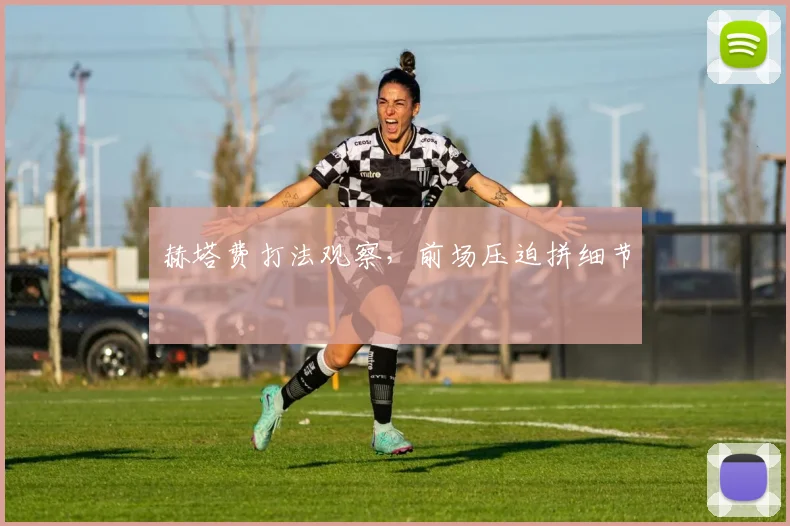 赫塔费打法观察，前场压迫拼细节