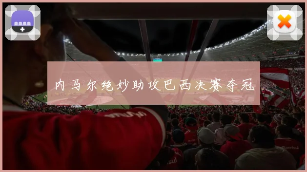 内马尔绝妙助攻巴西决赛夺冠
