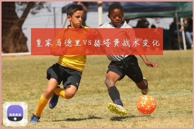 皇家马德里vs赫塔费战术变化