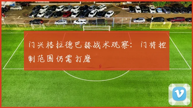 门兴格拉德巴赫战术观察：门将控制范围仍需打磨
