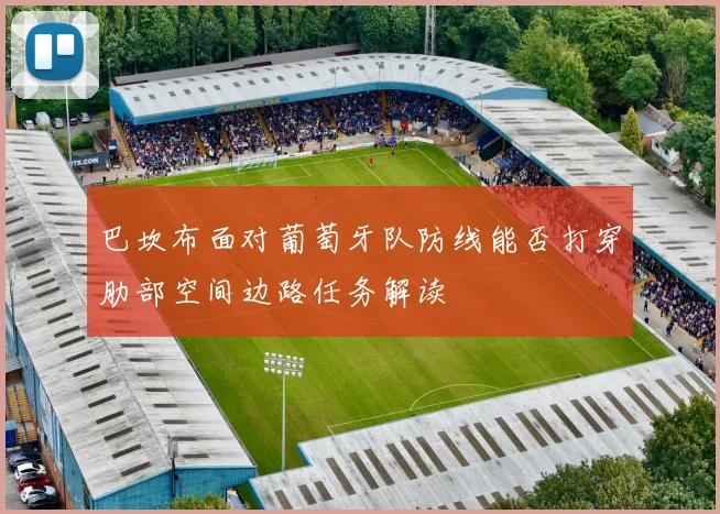 巴坎布面对葡萄牙队防线能否打穿肋部空间边路任务解读